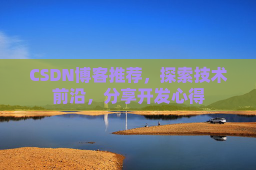 CSDN博客推荐，探索技术前沿，分享开发心得